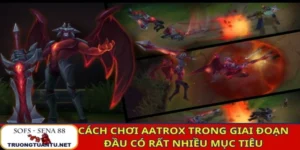 Cách chơi Aatrox trong giai đoạn đầu sẽ có rất nhiều mục tiêu phải làm