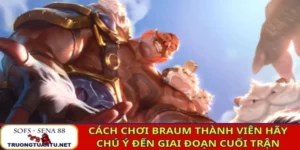 Cách chơi Braum thành viên hãy chú ý đến giai đoạn cuối trận