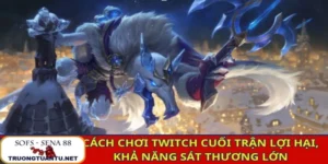 Cách chơi Twitch trong cuối trận lợi hại và có khả năng sát thương lớn