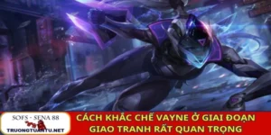Cách khắc chế Vayne ở giai đoạn giao tranh rất quan trọng