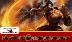 Nắm vững bộ kỹ năng và combo trong cách chơi Draven 
